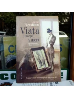 Viata incepe vineri - cu o postfata de Mircea Cartarescu , Ioana Parvulescu , 2013