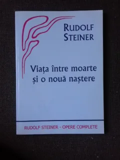 VIATA INTRE MOARTE SI O NOUA NASTERE - RUDOLF STEINER