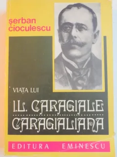 VIATA LUI I. L. CARAGIALE CARAGIALIANA DE SERBAN CIOCULESCU