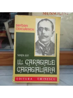VIATA LUI I. L. CARAGIALE - CARAGIALIANA , SERBAN CIOCULESCU , 1977
