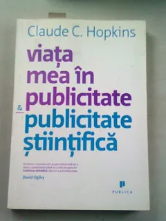 VIATA MEA IN PUBLICITATE SI PUBLICITATE STIINTIFICA - CLAUDE C. HOPKINS