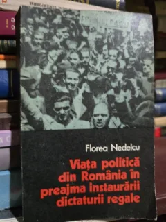 Viata politica din Romania in preajma instaurarii dictaturii regale - Florea Nedelcu