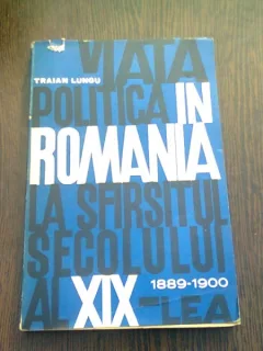 VIATA POLITICA IN ROMANIA LA SFARSITUL SECOLULUI AL XIX-LEA - TRAIAN LUNGU