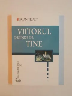VIITORUL DEPINDE DE TINE DE BRIAN TRACY