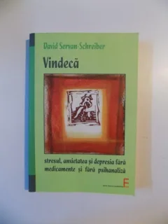 VINDECA STRESUL , ANXIETATEA SI DEPRESIA FARA MEDICAMENTE SI FARA PSIHANALIZA de DAVID SERVAN - SCHREIBER , 2007