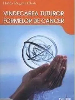 VINDECAREA TUTUROR FORMELOR DE CANCER - HULDA REGEHR CLARK