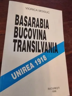 Viorica Moisuc - Basarabia Bucovina Transilvania. Unirea 1918