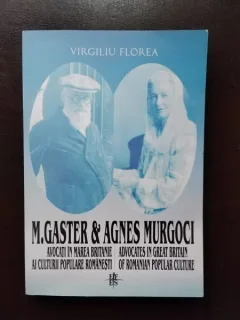 Virgiliu Florea - M. Gaster & Agnes Murgoci. Avocati in Marea Britanie al Culturii Populare Romanesti (cu dedicatie)
