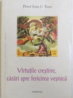 VIRTUTILE CRESTINE, CARARI SPRE FERICIREA VESNICA - IOAN C. TESU