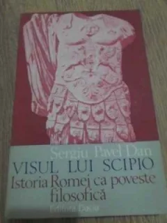 VISUL LUI SCIPIO , ISTORIA ROMEI CA POVESTE FILOSOFICA de SERGIU PAVEL DAN , 1983