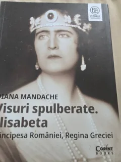 Visuri spulberate. Elisabeta principesa Romaniei, Regina Greciei - Diana Mandache