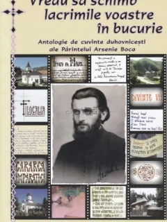 VREAU SA SCHIMB LACRIMILE VOASTRE IN BUCURIE (Antologie de cuvinte duhovnicesti ale Parintelui Arsenie Boca)