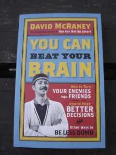YOU CAN BEAT YOUR BRAIN. How to Turn Your Enemies Into Friends, How to Make Better Decisions, and Other Ways to Be Less Dumb