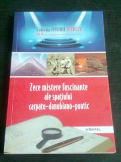 ZECE MISTERE FASCINANTE ALE SPATIULUI CARPATO-DANUBIANO-PONTIC