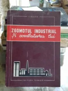 ZGOMOTUL INDUSTRIAL SI COMBATEREA LUI - I.I. SLAVIN