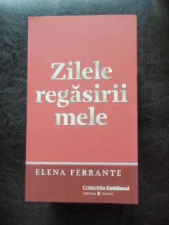 ZILELE REGASIRII MELE - ELENA FERRANTE
