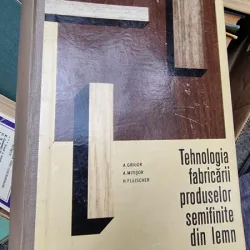 A. Grigor, A. Mitisor, H. Fleischer - Tehnologia fabricarii produselor semifinite din lemn