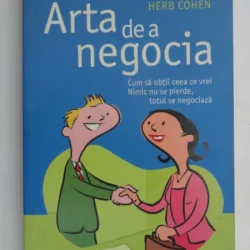 ARTA DE A NEGOCIA,CUM SA OBTII CEEA CE VREI,NIMIC NU SE PIERDE,TOTUL SE NEGOCIAZA-HERB COHEN