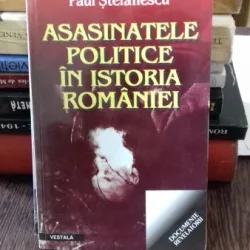 ASASINATELE POLITICE IN ISTORIA ROMANIEI - PAUL STEFANESCU