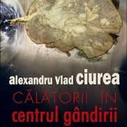 Calatorii in centrul gandirii - Alexandru Vlad Ciurea