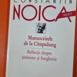 Constantin Noica - Manuscrisele de la Cimpulung. Reflectii despre taranime si burghezie