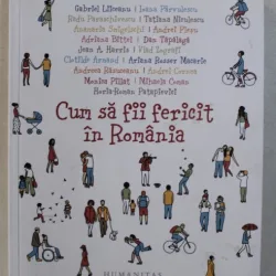 CUM SA FII FERICIT IN ROMANIA de GABRIEL LIICEANU ...HORIA ROMAN - PATAPIEVICI , volum coordonat de OANA BARNA , 2017