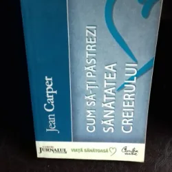 CUM SA-TI PASTREZI SANATATEA CREIERULUI - JEAN CARPER