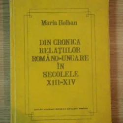 DIN CRONICA RELATIILOR ROMANO - UNGARE IN SECOLELE XIII - XIV de MARIA HOLBAN