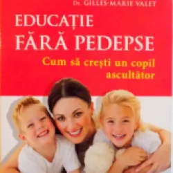 EDUCATIE FARA PEDEPSE, CUM SA CRESTI UN COPIL ASCULTATOR - GILLES MARIE VALET