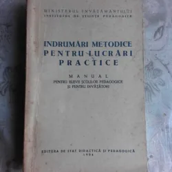 INDRUMARI METODICE PENTRU LUCRARI PRACTICE, MANUAL PENTRU ELEVII SCOALELOR PEDAGOGICE SI PENTRU INVATATORI