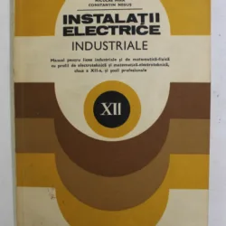 INSTALATII ELECTRICE INDUSTRIALE , MANUAL PENTRU LICEE INDUSTRIALE , CLASA A - XII -A de NICULAE MIRA si CONSTANTIN NEGUS , 1982