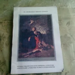 ISTORIA UMANITATII ESTE EXPRESIA AVENTURII AMETITOARE A NEBUNIEI NUMITA SCHIZOFRENIE - GEORGESCU MOHAIL GIURGIU