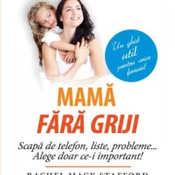 Rachel Macy Stafford Mamă fără griji. Scapă de telefon, liste, probleme… Alege doar ce-i important!