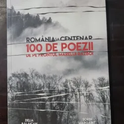 Romania la centenar. 100 de poezii de pe frontul marelui razboi - Delia Balaican, Sorin Margarit