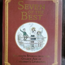SEVEN OF THE BEST : FAVOURITE STORIES FROM THE GOLDEN AGE OF CHILDREN'S LITERATURE