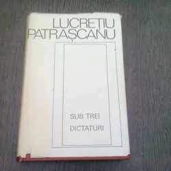 SUB TREI DICTATURI - LUCRETIU PATRASCANU