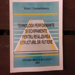 TEHNOLOGII PERFORMANTE SI ECHIPAMENTE PENTRU REALIZAREA STRUCTURILOR RUTIERE - VICTOR I. CONSTANTINESCU