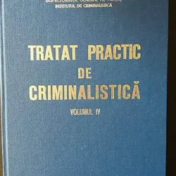 Tratat practic de criminalistica vol. IV,Ion Anghelescu