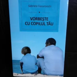 Vorbeste cu copilul tau - Gabriela Ciucurovschi