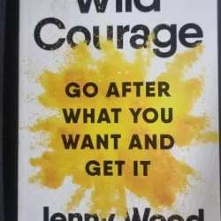 Wild Courage. Go after what you want and get it - Jenny Wood