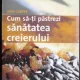 Cum sa-ti pastrezi  sanatatea creierului - Jean Carper