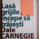 Dale Carnegie - Lasa grijile, incepe sa traiesti