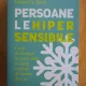Elaine Aron - Personaele hipersensibile. Cum sa reusesti in viata cand te simti coplesit de lumea din jur
