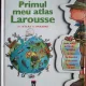 Enciclopedia pentru Prichindei - Primul meu atlas Larousse. Un Atlas in Imagini