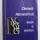 GNOZA SI GNOSTICII DE CLEMENT ALEXANDRINUL