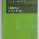 LIDERUL POTI FI TU - CUM SA -TI FACI PRIETENI , SA II INFLUENTEZI PE OAMENI SI SA REUSESTI INTR- O LUME AFLATA IN PERMANENTA SCHIMBARE DE DALE CARNEGIE