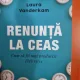 Renunta la ceas. Cum sa fii mai productiv fara stres - Laura Vanderkam